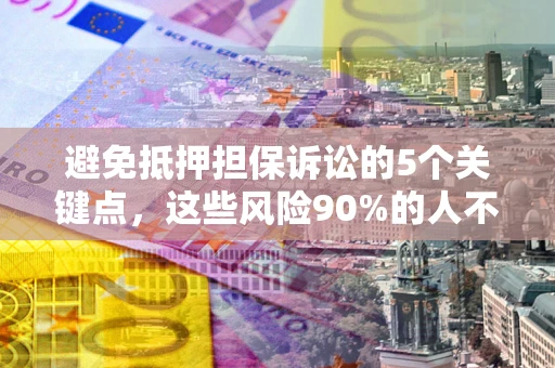 济南避免抵押担保诉讼的5个关键点，这些风险90%的人不知道！