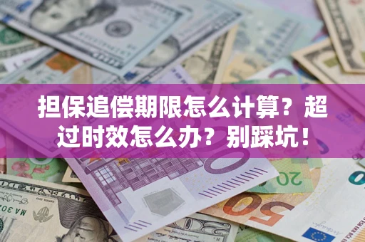 济南担保追偿期限怎么计算？超过时效怎么办？别踩坑！