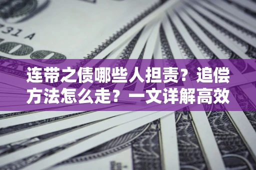 济南连带之债哪些人担责？追偿方法怎么走？一文详解高效维权流程