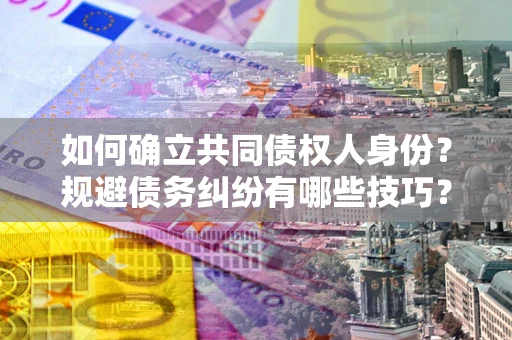 济南如何确立共同债权人身份？规避债务纠纷有哪些技巧？