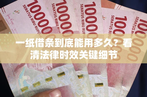 济南一纸借条到底能用多久？看清法律时效关键细节