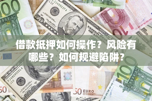 济南借款抵押如何操作？风险有哪些？如何规避陷阱？