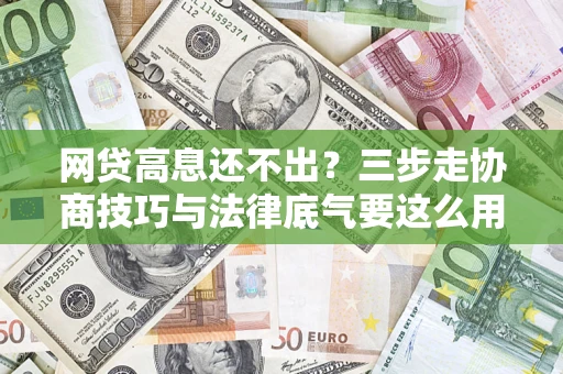 济南网贷高息还不出？三步走协商技巧与法律底气要这么用