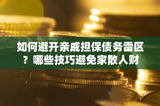 济南如何避开亲戚担保债务雷区？哪些技巧避免家散人财