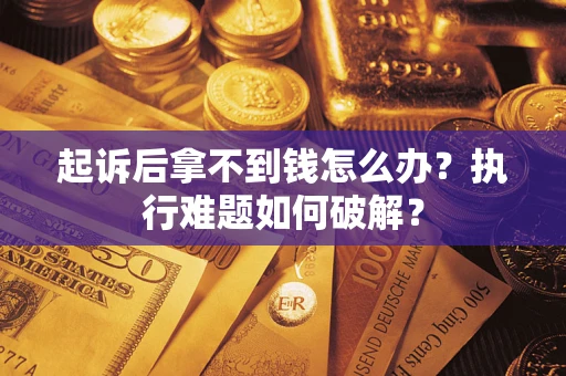 济南起诉后拿不到钱怎么办?执行难题如何破解? 济南起诉后拿不到钱怎么办?执行难题如何破解?
