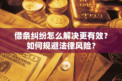 济南借条纠纷怎么解决更有效？如何规避法律风险？