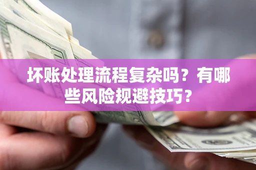 济南坏账处理流程复杂吗？有哪些风险规避技巧？