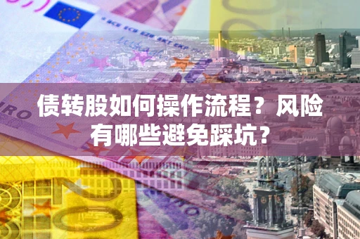 济南债转股如何操作流程?风险有哪些避免踩坑? 济南债转股如何操作流程?风险有哪些避免踩坑?