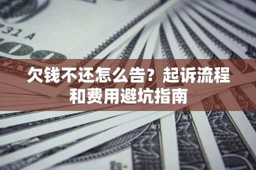 济南欠钱不还怎么告?起诉流程和费用避坑指南 济南欠钱不还怎么告?起诉流程和费用避坑指南