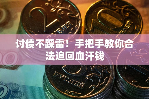 济南讨债不踩雷！手把手教你合法追回血汗钱