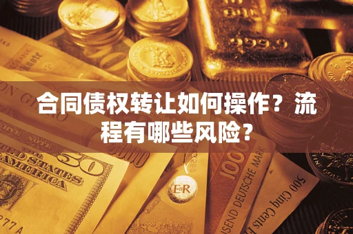 济南合同债权转让如何操作？流程有哪些风险？