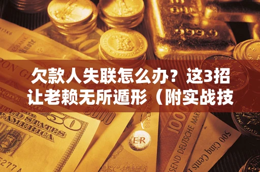 济南欠款人失联怎么办？这3招让老赖无所遁形（附实战技巧）