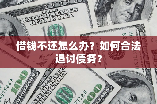 济南借钱不还怎么办？如何合法追讨债务？