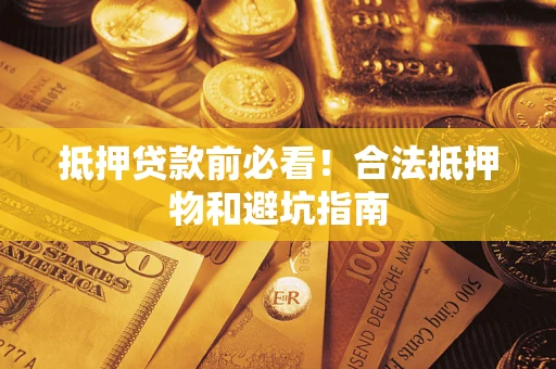 济南抵押贷款前必看！合法抵押物和避坑指南