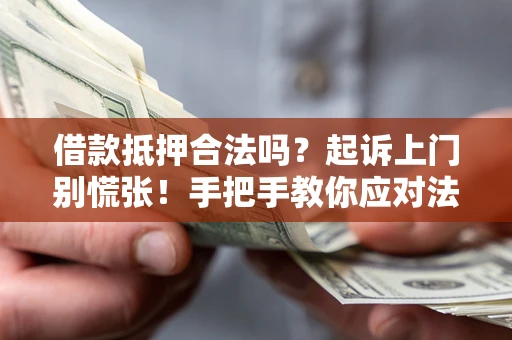 济南借款抵押合法吗？起诉上门别慌张！手把手教你应对法律程序