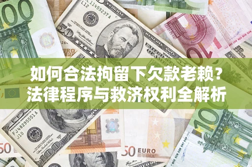 济南如何合法拘留下欠款老赖？法律程序与救济权利全解析