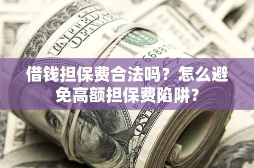 济南借钱担保费合法吗？怎么避免高额担保费陷阱？