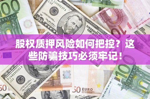 济南股权质押风险如何把控？这些防骗技巧必须牢记！