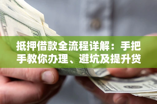 济南抵押借款全流程详解：手把手教你办理、避坑及提升贷款额度