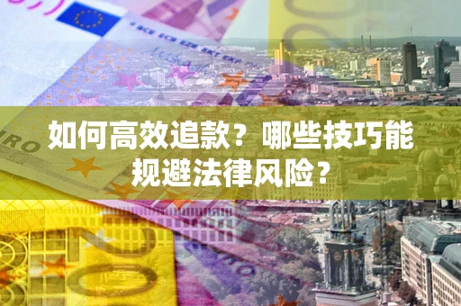济南如何高效追款？哪些技巧能规避法律风险？