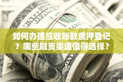 济南如何办理应收账款质押登记？哪些融资渠道值得选择？
