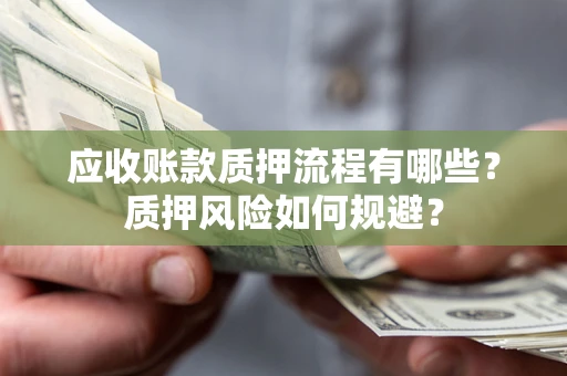 济南应收账款质押流程有哪些？质押风险如何规避？