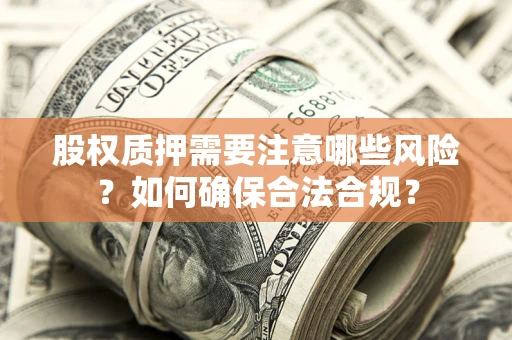 济南股权质押需要注意哪些风险？如何确保合法合规？