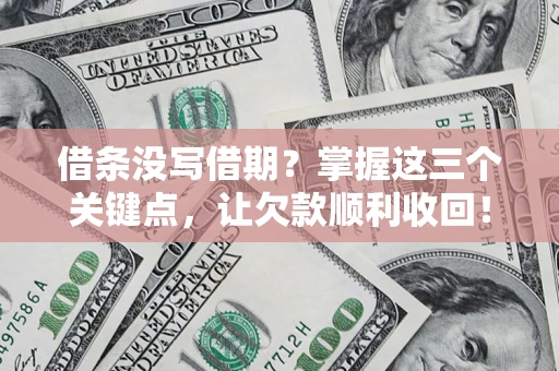 济南借条没写借期？掌握这三个关键点，让欠款顺利收回！