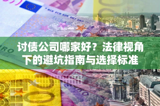 济南讨债公司哪家好？法律视角下的避坑指南与选择标准