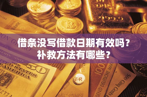济南借条没写借款日期有效吗？补救方法有哪些？