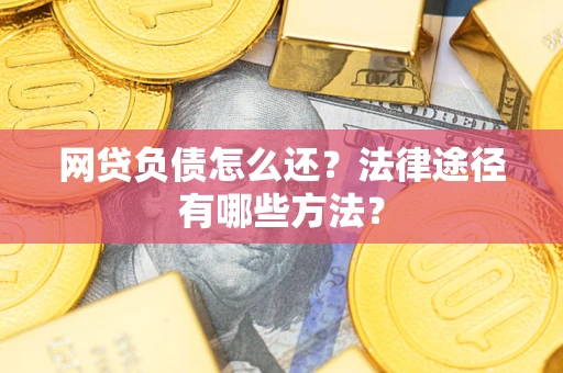 济南网贷负债怎么还？法律途径有哪些方法？