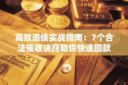 济南高效追债实战指南：7个合法催收诀窍助你快速回款