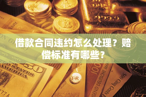 济南借款合同违约怎么处理？赔偿标准有哪些？