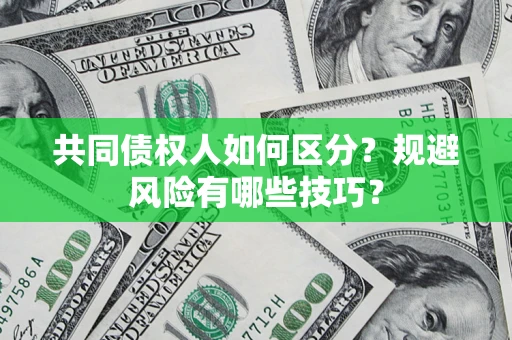 济南共同债权人如何区分？规避风险有哪些技巧？