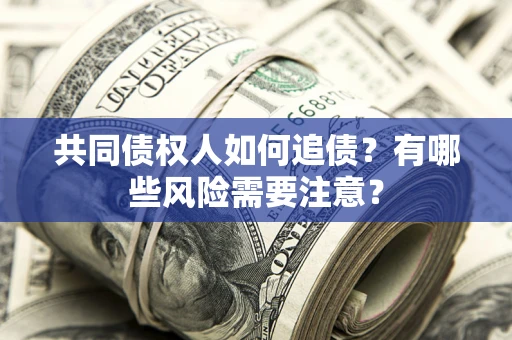 济南共同债权人如何追债？有哪些风险需要注意？