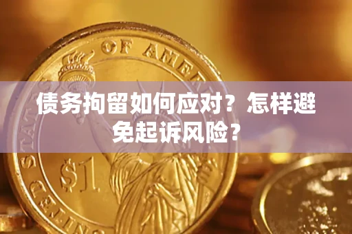 济南债务拘留如何应对？怎样避免起诉风险？