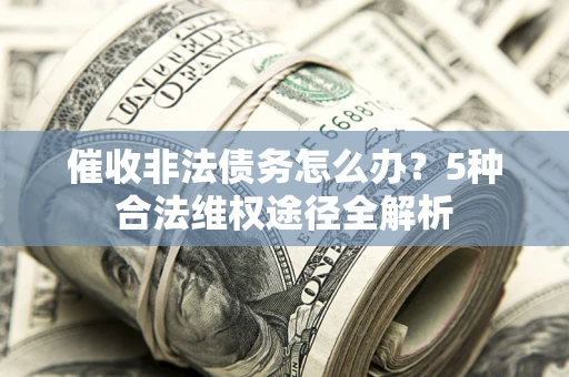 济南催收非法债务怎么办？5种合法维权途径全解析