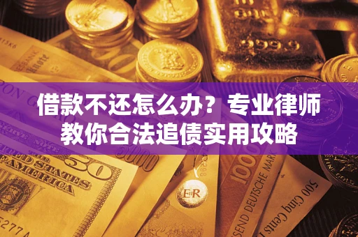 济南借款不还怎么办？专业律师教你合法追债实用攻略