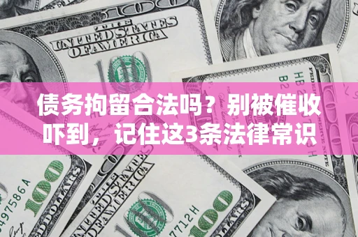 济南债务拘留合法吗?别被催收吓到,记住这3条法律常识 济南债务拘留合法吗?别被催收吓到,记住这3条法律常识