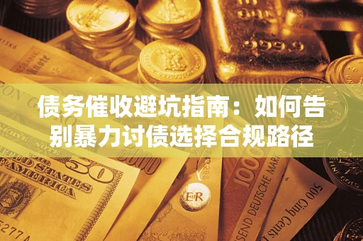济南债务催收避坑指南：如何告别暴力讨债选择合规路径