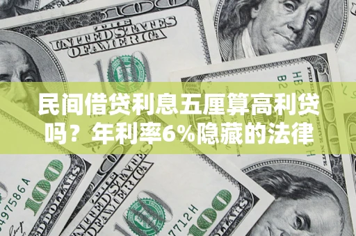济南民间借贷利息五厘算高利贷吗？年利率6%隐藏的法律风险全解析