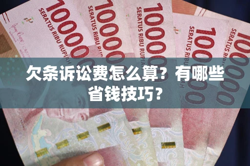 济南欠条诉讼费怎么算？有哪些省钱技巧？