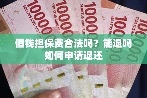 济南借钱担保费合法吗？能退吗如何申请退还