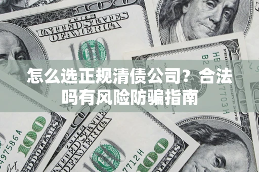 济南怎么选正规清债公司？合法吗有风险防骗指南