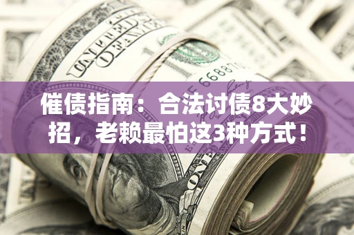 济南催债指南：合法讨债8大妙招，老赖最怕这3种方式！