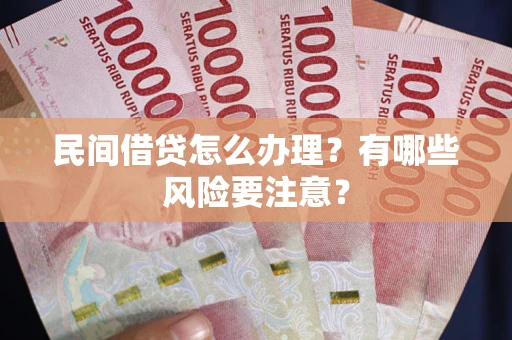 济南民间借贷怎么办理？有哪些风险要注意？