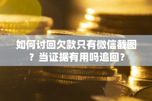 济南如何讨回欠款只有微信截图？当证据有用吗追回？