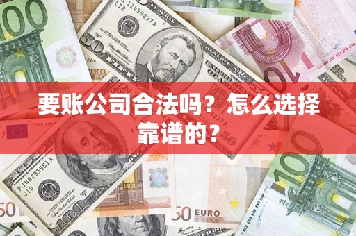 济南要账公司合法吗？怎么选择靠谱的？