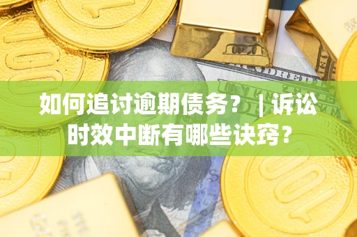济南如何追讨逾期债务？ | 诉讼时效中断有哪些诀窍？