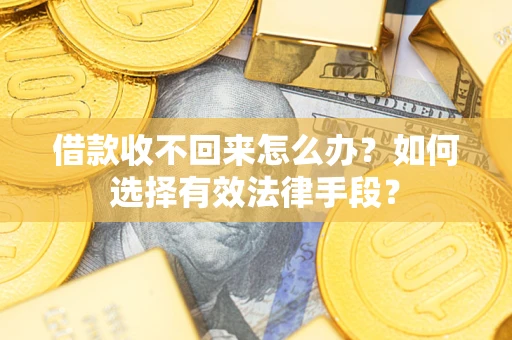 济南借款收不回来怎么办？如何选择有效法律手段？